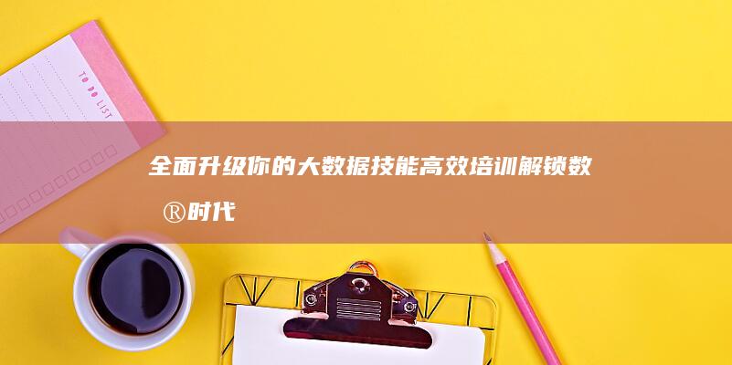 全面升级你的大数据技能：高效培训解锁数据时代未来